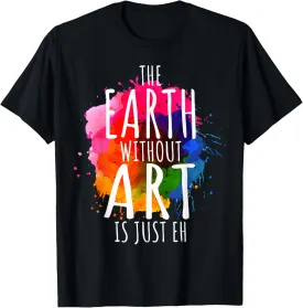 Earth Without Art Is Just Eh Painting Artist Pun Art Teacher T-Shirt